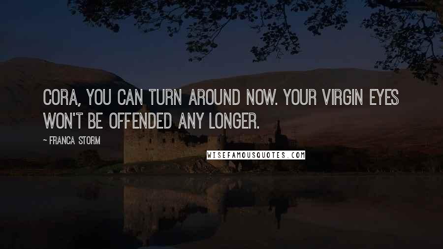 Franca Storm Quotes: Cora, you can turn around now. Your virgin eyes won't be offended any longer.