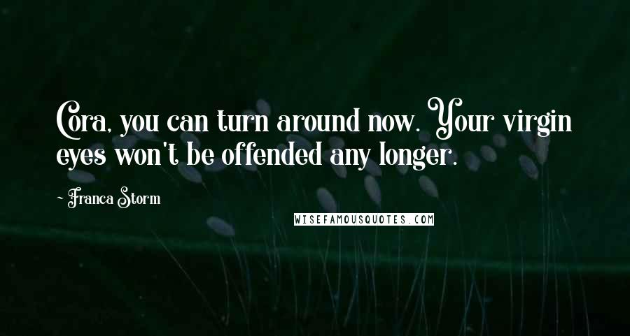 Franca Storm Quotes: Cora, you can turn around now. Your virgin eyes won't be offended any longer.