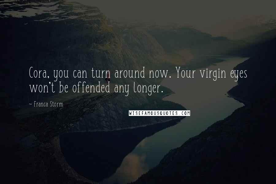 Franca Storm Quotes: Cora, you can turn around now. Your virgin eyes won't be offended any longer.