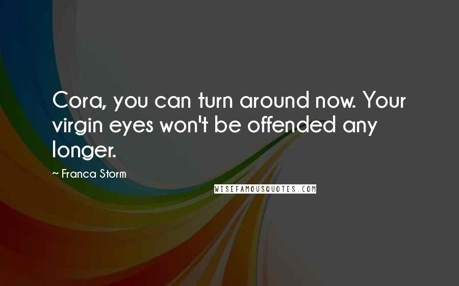 Franca Storm Quotes: Cora, you can turn around now. Your virgin eyes won't be offended any longer.