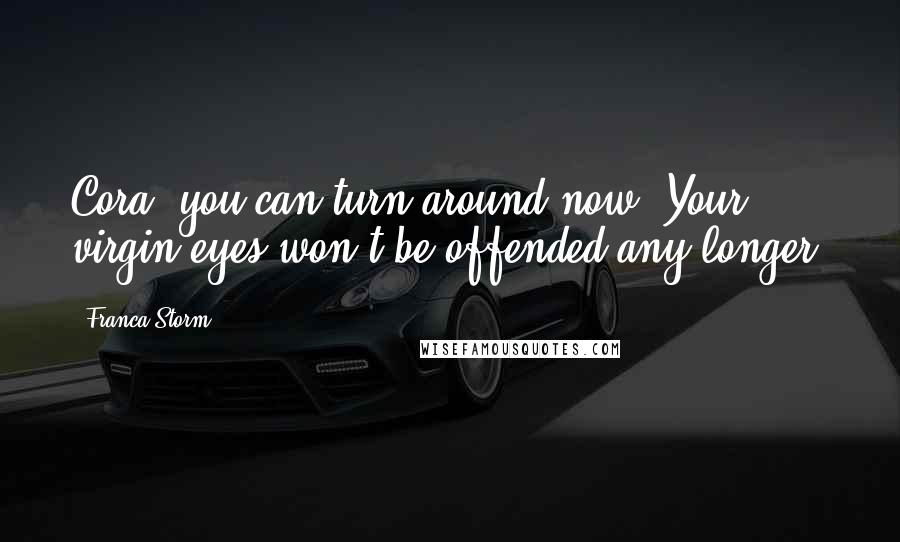 Franca Storm Quotes: Cora, you can turn around now. Your virgin eyes won't be offended any longer.