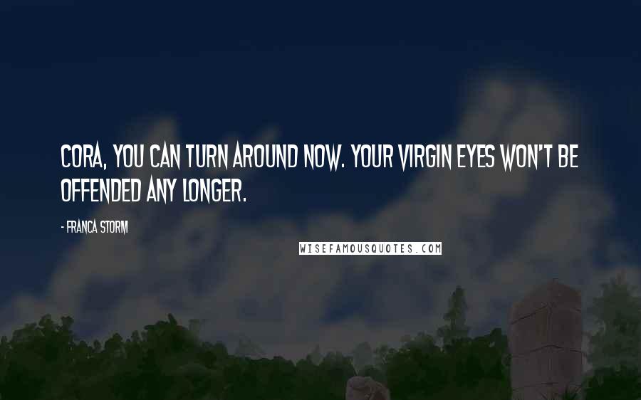 Franca Storm Quotes: Cora, you can turn around now. Your virgin eyes won't be offended any longer.