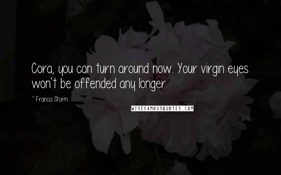 Franca Storm Quotes: Cora, you can turn around now. Your virgin eyes won't be offended any longer.