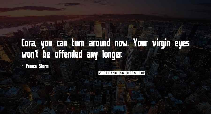 Franca Storm Quotes: Cora, you can turn around now. Your virgin eyes won't be offended any longer.