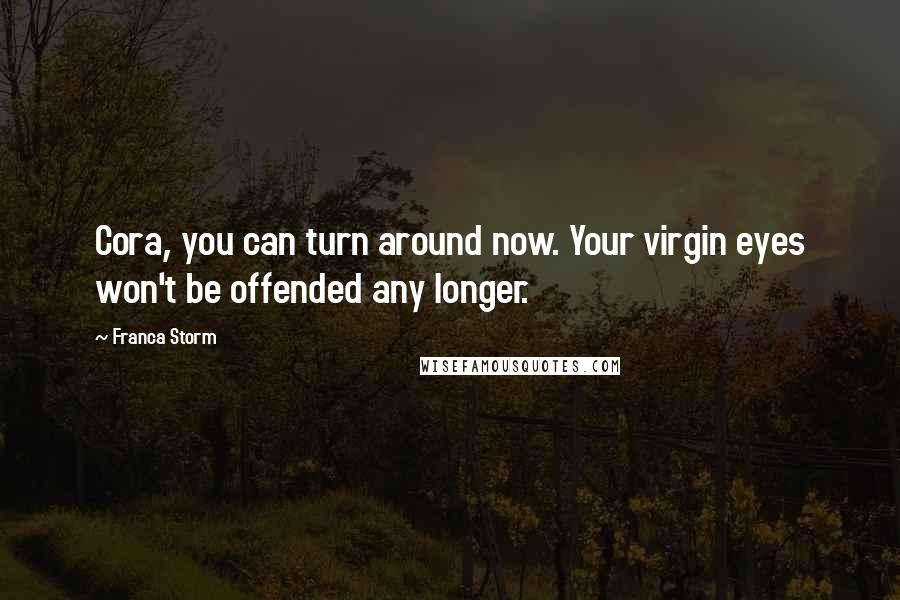 Franca Storm Quotes: Cora, you can turn around now. Your virgin eyes won't be offended any longer.