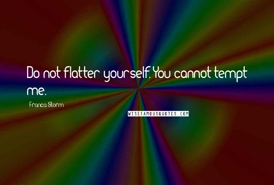 Franca Storm Quotes: Do not flatter yourself. You cannot tempt me.