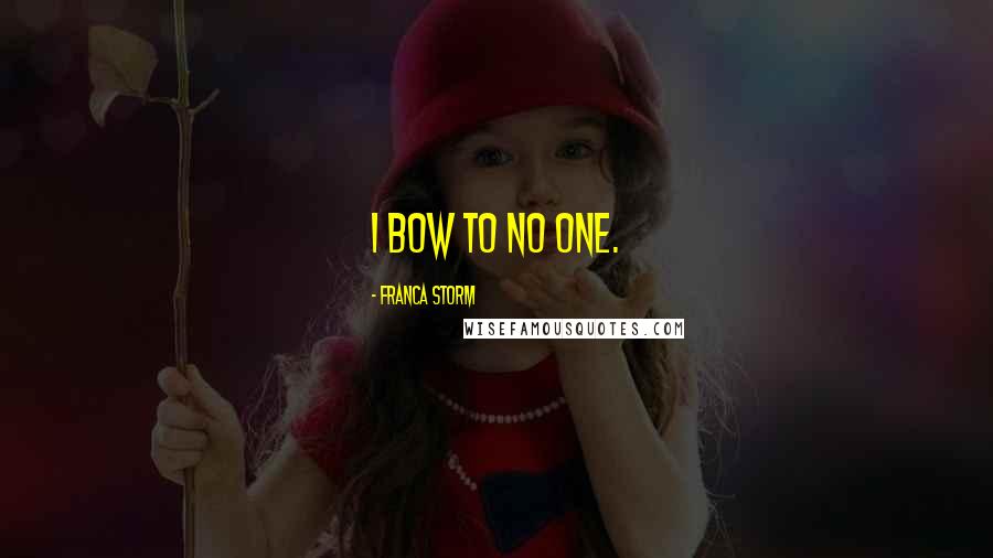 Franca Storm Quotes: I bow to no one.
