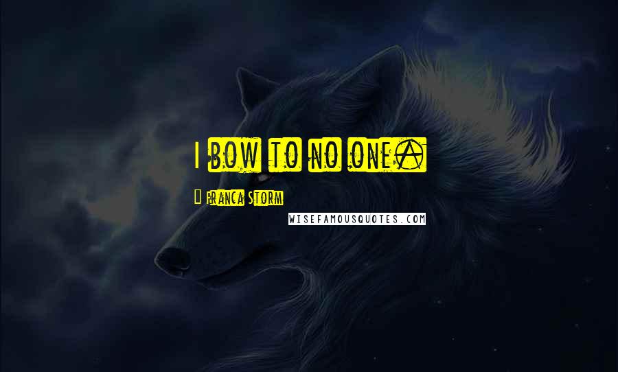 Franca Storm Quotes: I bow to no one.