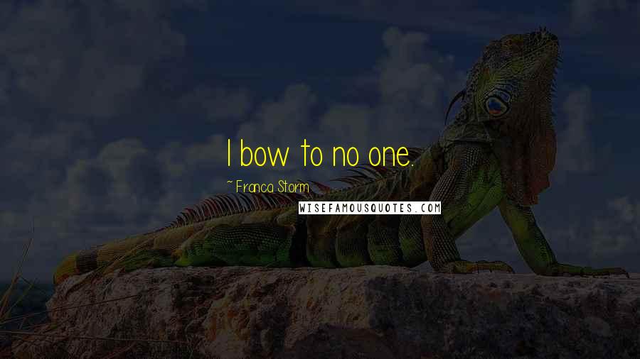 Franca Storm Quotes: I bow to no one.