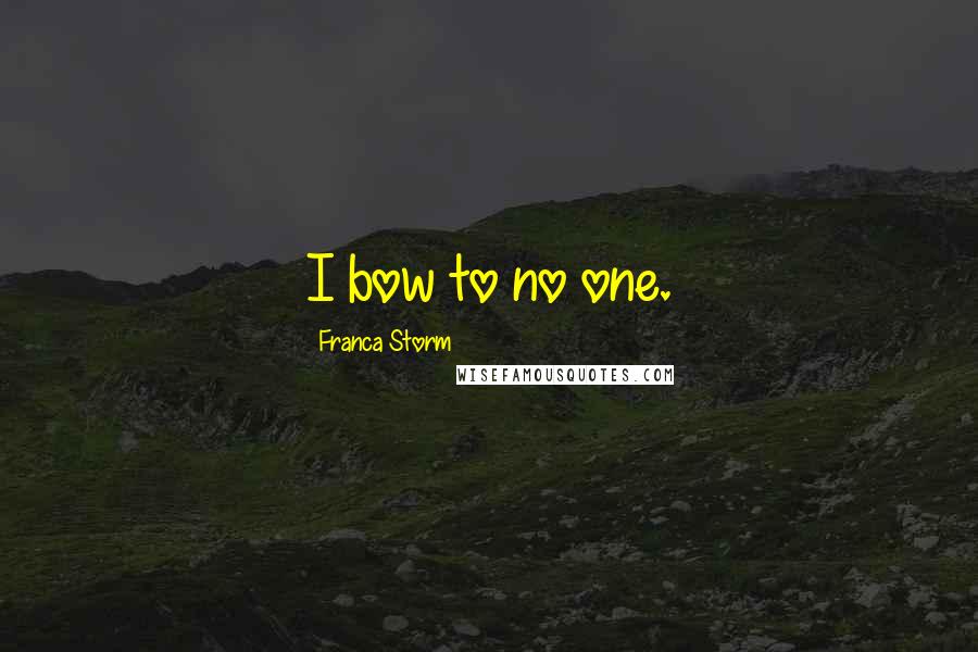 Franca Storm Quotes: I bow to no one.