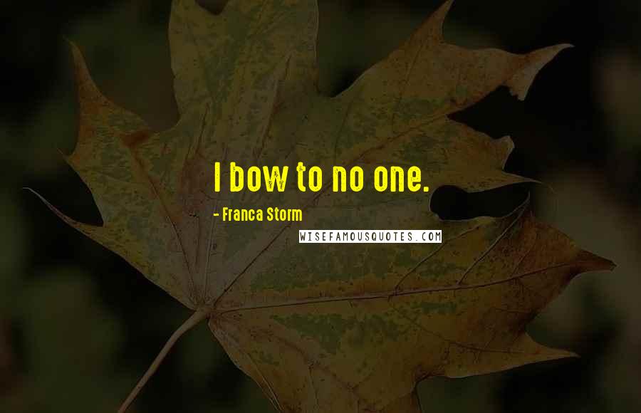 Franca Storm Quotes: I bow to no one.