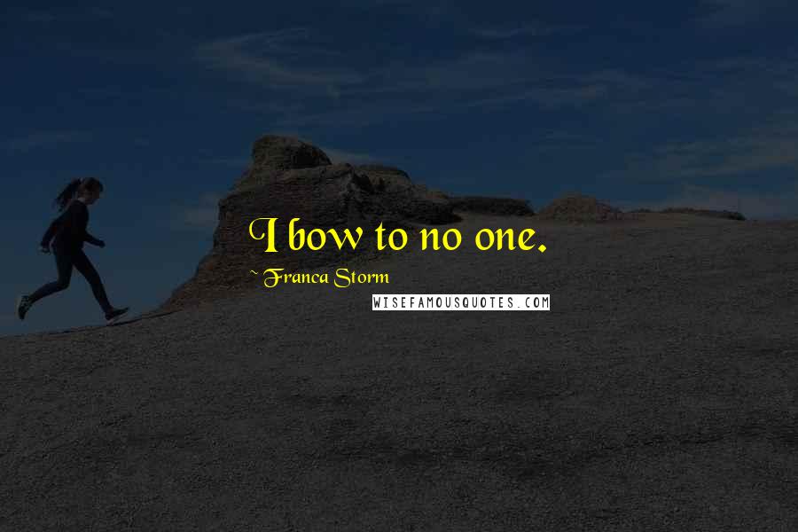 Franca Storm Quotes: I bow to no one.