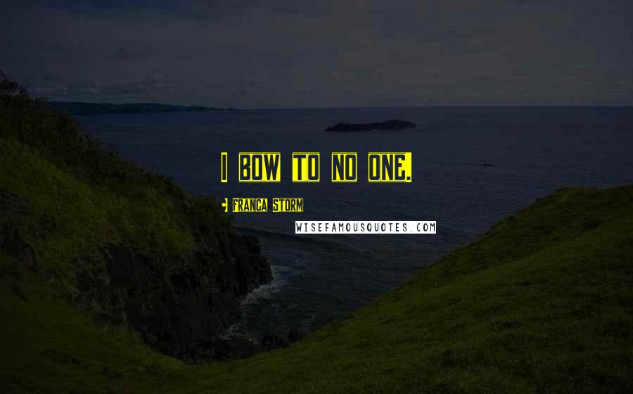 Franca Storm Quotes: I bow to no one.