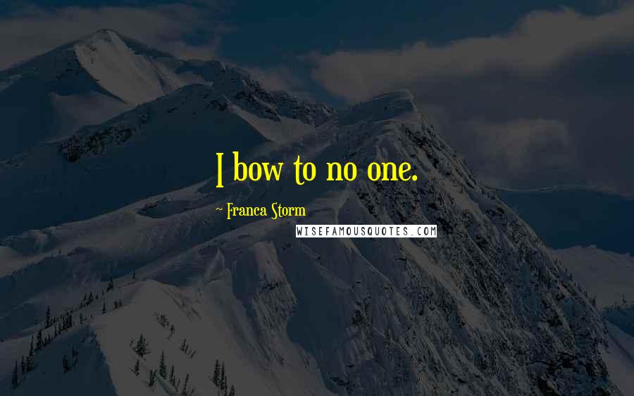 Franca Storm Quotes: I bow to no one.