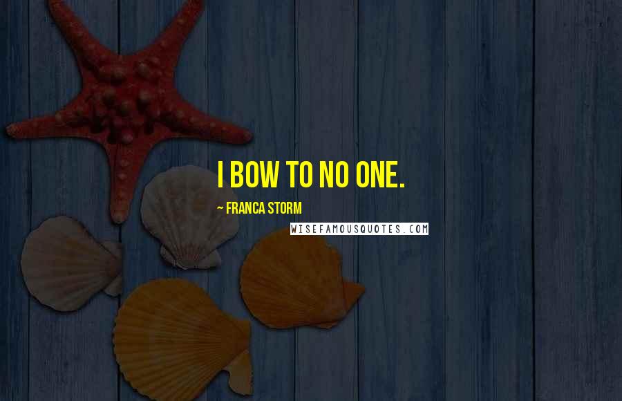 Franca Storm Quotes: I bow to no one.