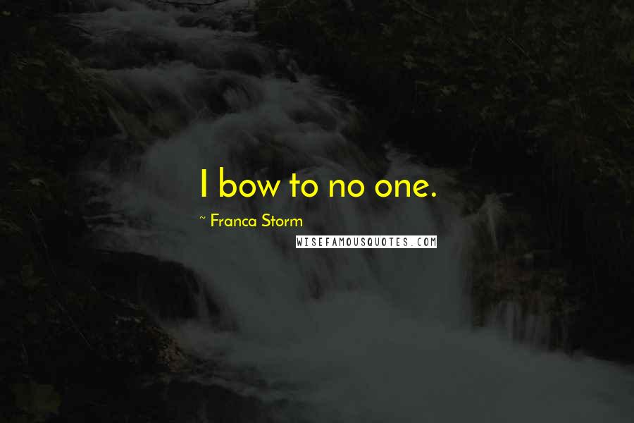 Franca Storm Quotes: I bow to no one.