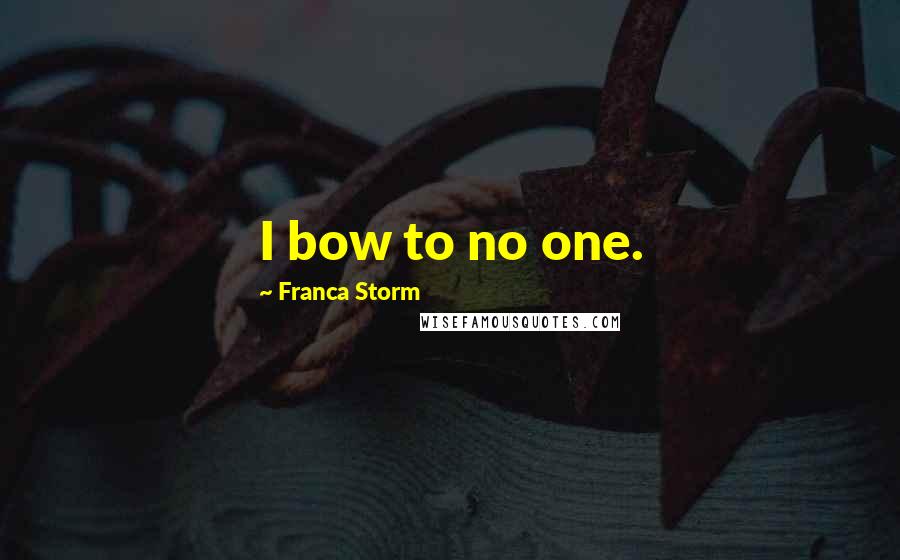 Franca Storm Quotes: I bow to no one.