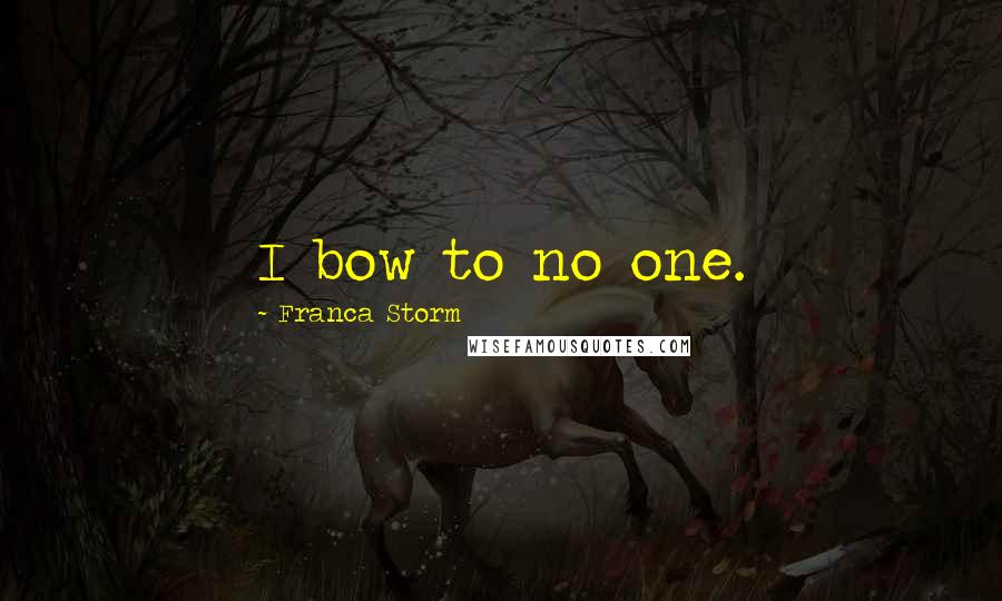 Franca Storm Quotes: I bow to no one.