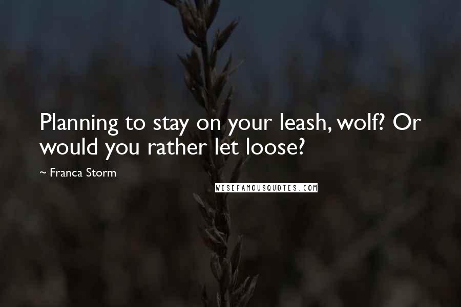 Franca Storm Quotes: Planning to stay on your leash, wolf? Or would you rather let loose?