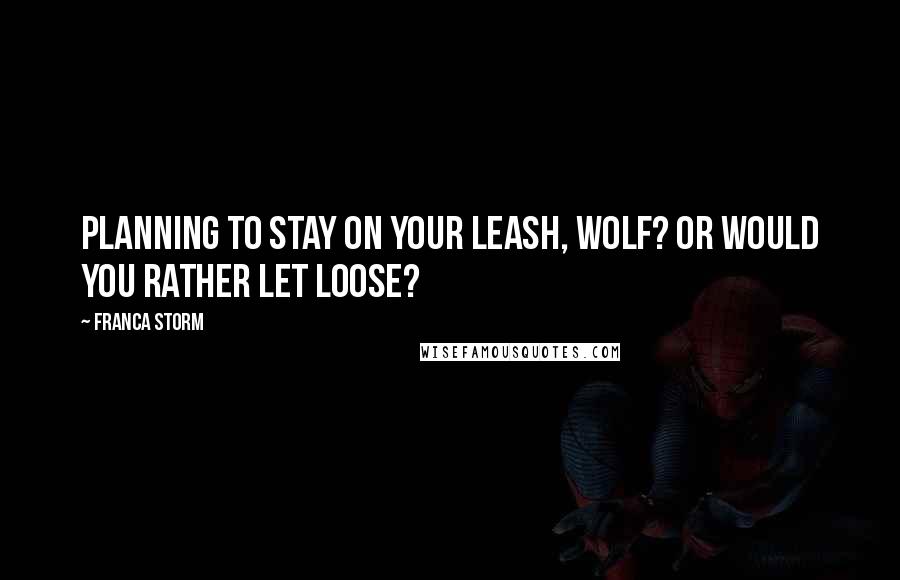 Franca Storm Quotes: Planning to stay on your leash, wolf? Or would you rather let loose?