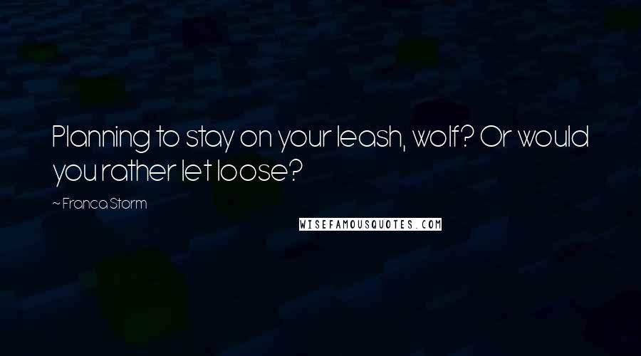 Franca Storm Quotes: Planning to stay on your leash, wolf? Or would you rather let loose?