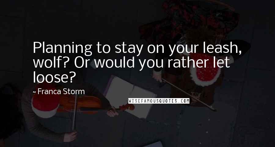 Franca Storm Quotes: Planning to stay on your leash, wolf? Or would you rather let loose?