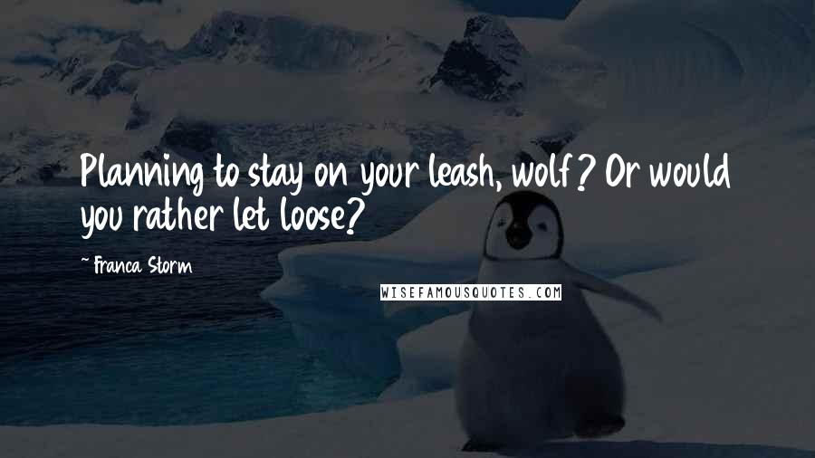 Franca Storm Quotes: Planning to stay on your leash, wolf? Or would you rather let loose?