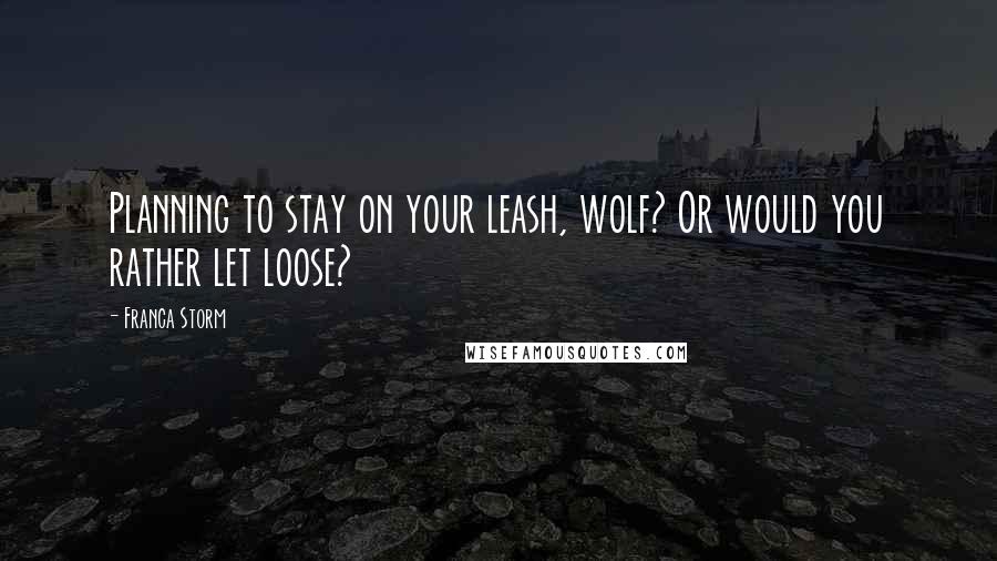 Franca Storm Quotes: Planning to stay on your leash, wolf? Or would you rather let loose?