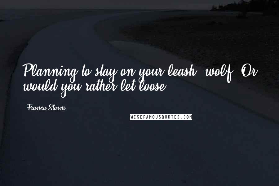 Franca Storm Quotes: Planning to stay on your leash, wolf? Or would you rather let loose?