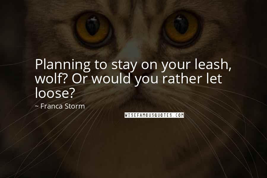 Franca Storm Quotes: Planning to stay on your leash, wolf? Or would you rather let loose?