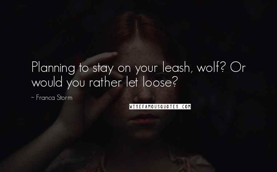 Franca Storm Quotes: Planning to stay on your leash, wolf? Or would you rather let loose?