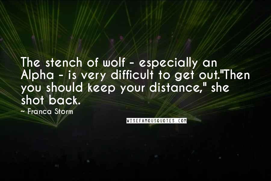 Franca Storm Quotes: The stench of wolf - especially an Alpha - is very difficult to get out."Then you should keep your distance," she shot back.