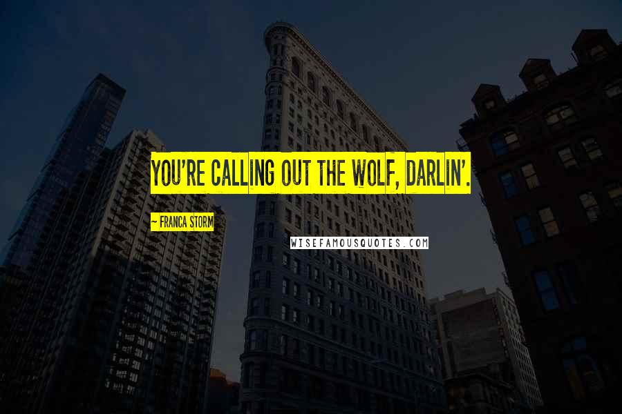 Franca Storm Quotes: You're calling out the wolf, darlin'.