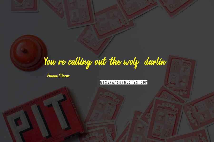 Franca Storm Quotes: You're calling out the wolf, darlin'.