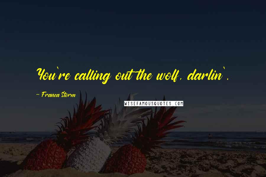 Franca Storm Quotes: You're calling out the wolf, darlin'.