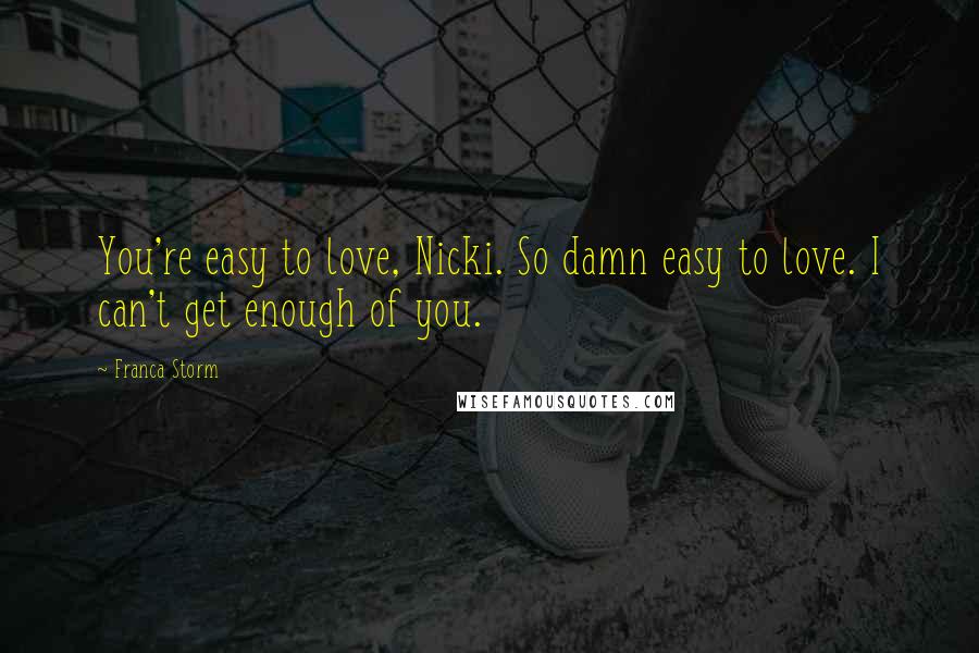 Franca Storm Quotes: You're easy to love, Nicki. So damn easy to love. I can't get enough of you.