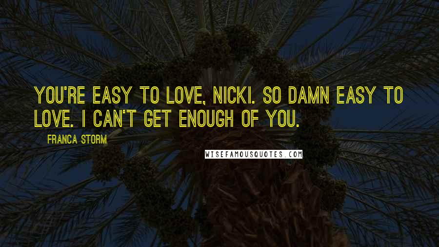 Franca Storm Quotes: You're easy to love, Nicki. So damn easy to love. I can't get enough of you.