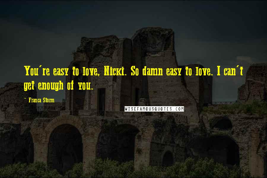 Franca Storm Quotes: You're easy to love, Nicki. So damn easy to love. I can't get enough of you.