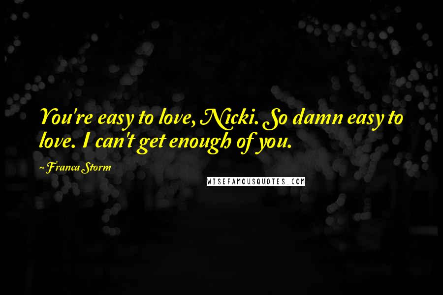 Franca Storm Quotes: You're easy to love, Nicki. So damn easy to love. I can't get enough of you.