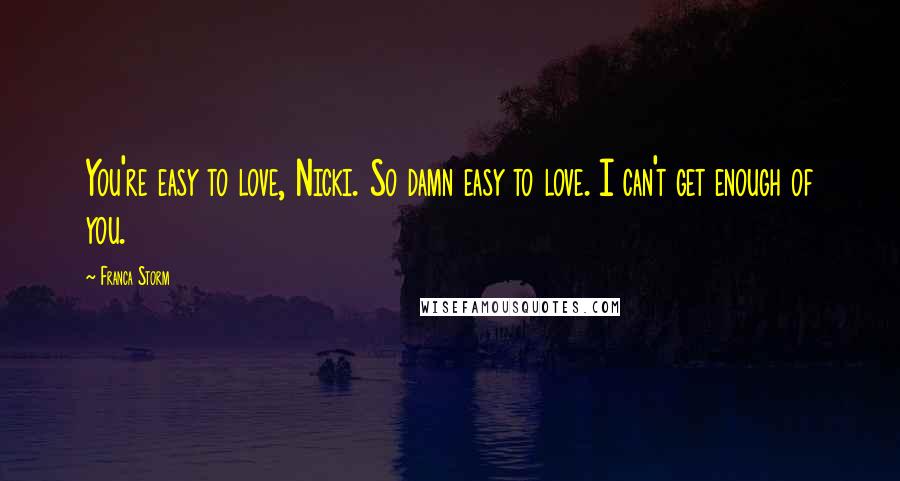 Franca Storm Quotes: You're easy to love, Nicki. So damn easy to love. I can't get enough of you.