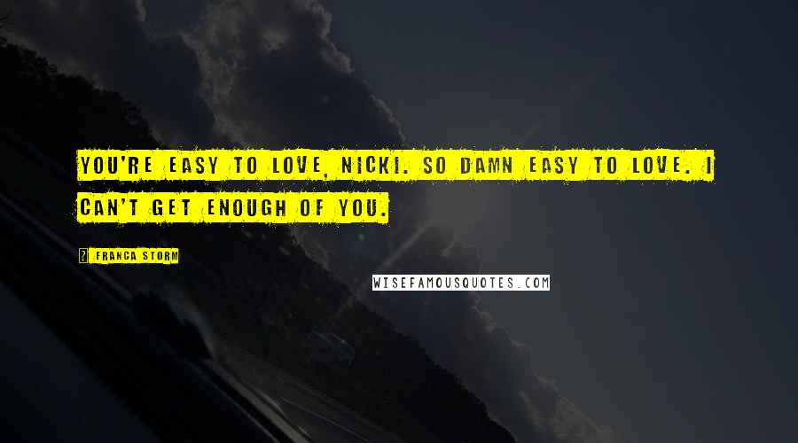 Franca Storm Quotes: You're easy to love, Nicki. So damn easy to love. I can't get enough of you.