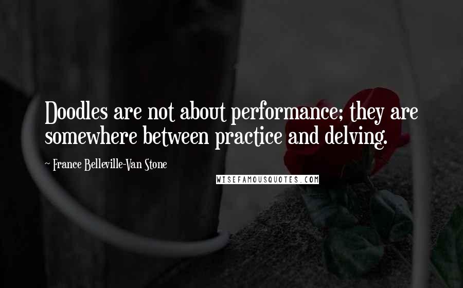 France Belleville-Van Stone Quotes: Doodles are not about performance; they are somewhere between practice and delving.