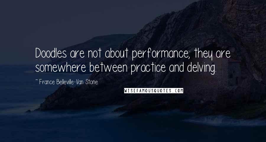 France Belleville-Van Stone Quotes: Doodles are not about performance; they are somewhere between practice and delving.