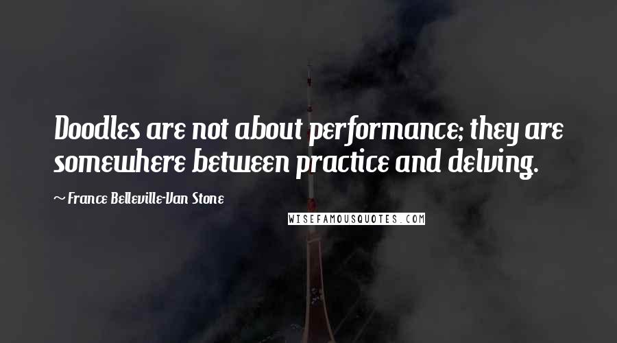 France Belleville-Van Stone Quotes: Doodles are not about performance; they are somewhere between practice and delving.