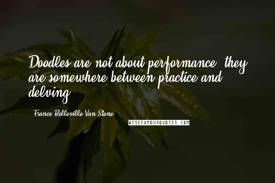 France Belleville-Van Stone Quotes: Doodles are not about performance; they are somewhere between practice and delving.