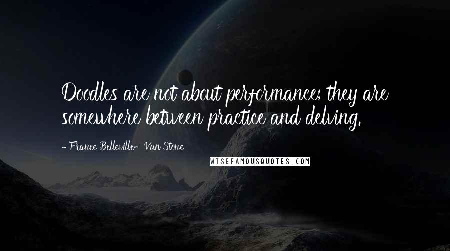 France Belleville-Van Stone Quotes: Doodles are not about performance; they are somewhere between practice and delving.