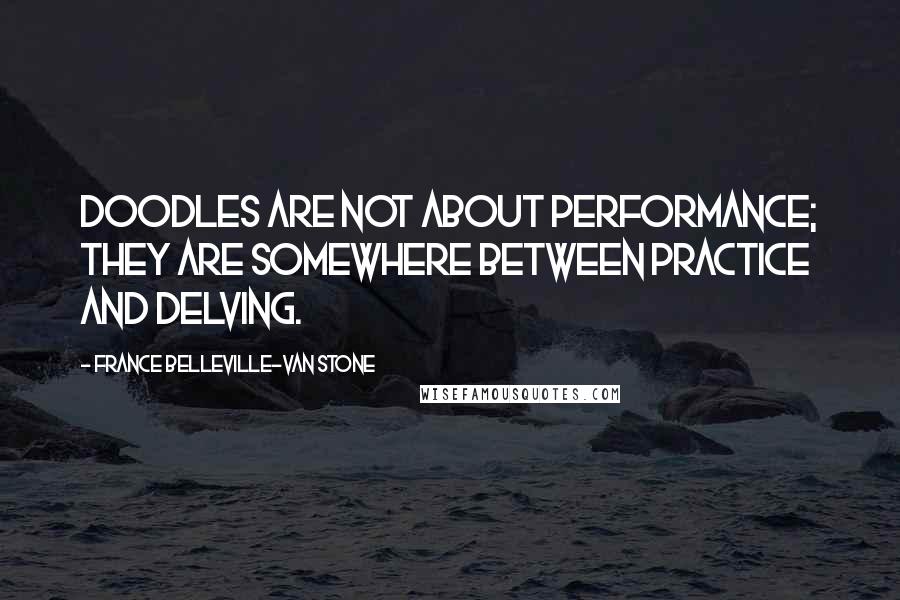 France Belleville-Van Stone Quotes: Doodles are not about performance; they are somewhere between practice and delving.