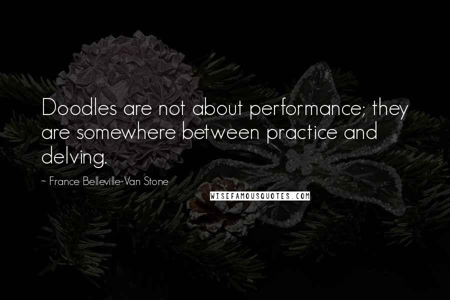 France Belleville-Van Stone Quotes: Doodles are not about performance; they are somewhere between practice and delving.