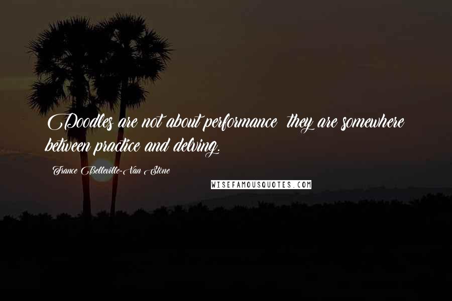 France Belleville-Van Stone Quotes: Doodles are not about performance; they are somewhere between practice and delving.