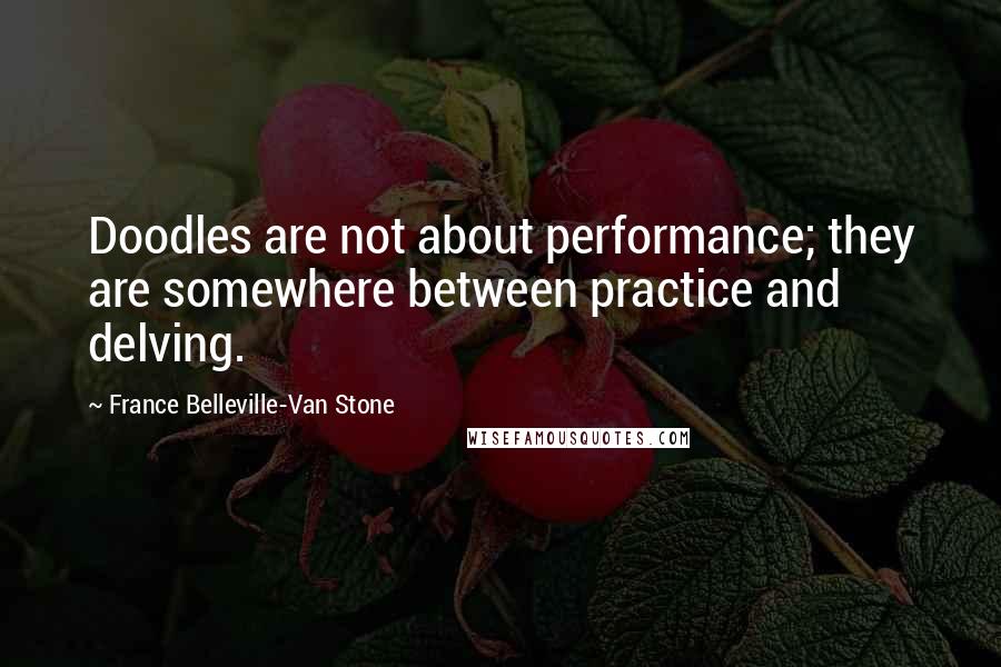 France Belleville-Van Stone Quotes: Doodles are not about performance; they are somewhere between practice and delving.